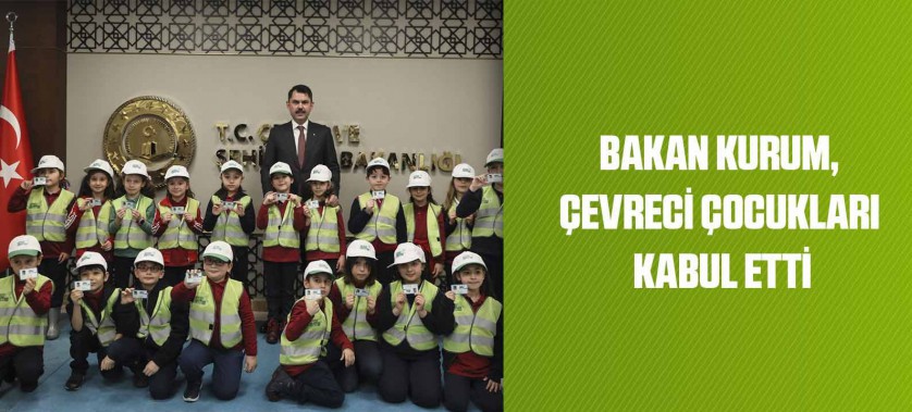 BAKAN KURUM, ÇEVRECİ ÇOCUKLARI KABUL ETTİ