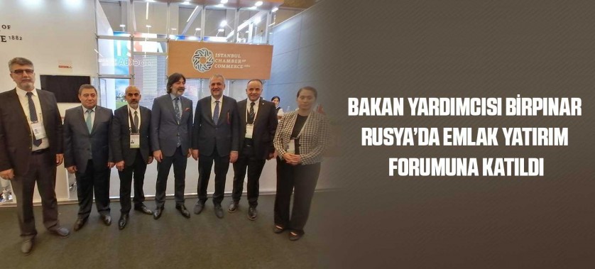 BAKAN YARDIMCISI BİRPINAR RUSYA’DA EMLAK YATIRIM FORUMUNA KATILDI