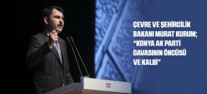 ÇEVRE VE ŞEHİRCİLİK BAKANI MURAT KURUM; “KONYA AK PARTİ DAVASININ ÖNCÜSÜ VE KALBİ”