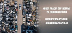 HURDA ARAÇTA ÖTV İNDİRİMİ YIL SONUNDA BİTİYOR