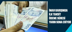 İMAR BARIŞINDA İLK TAKSİT ÖDEME SÜRESİ YARIN SONA ERİYOR