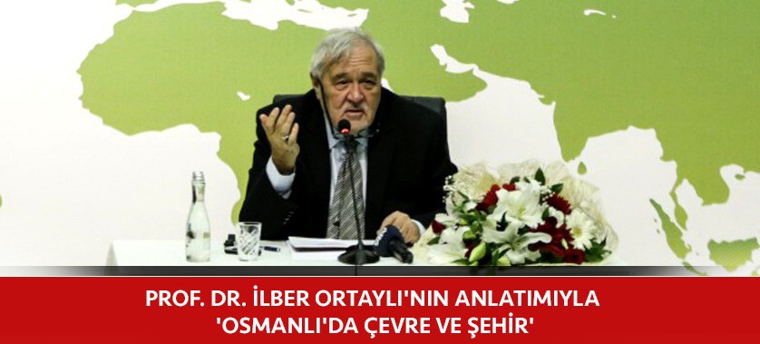 PROF. DR. İLBER ORTAYLI'NIN ANLATIMIYLA 'OSMANLI'DA ÇEVRE VE ŞEHİR'