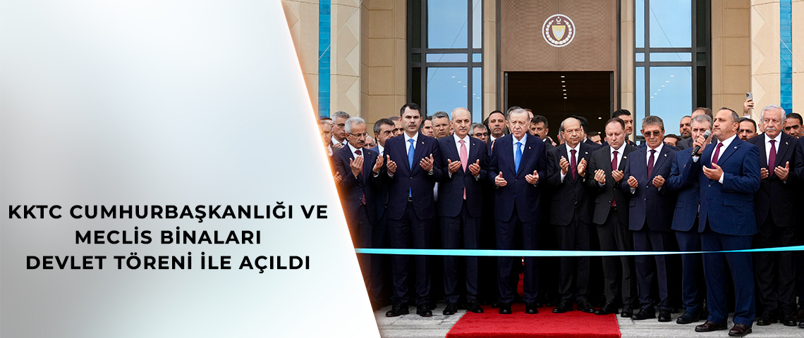 CUMHURBAŞKANI ERDOĞAN’IN KATILIMIYLA KKTC CUMHURBAŞKANLIĞI VE MECLİS BİNALARI AÇILDI