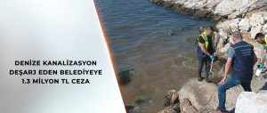 DENİZE KANALİZASYON DEŞARJ EDEN BELEDİYEYE 1.3 MİLYON TL CEZA