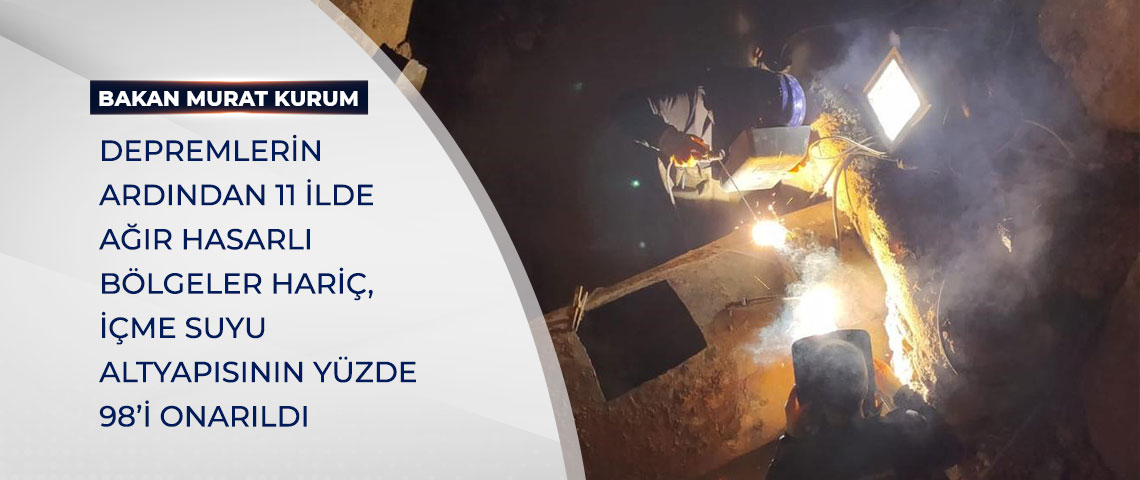 DEPREMLERİN ARDINDAN 11 İLDE AĞIR HASARLI BÖLGELER HARİÇ, İÇME SUYU ALTYAPISININ YÜZDE 98’İ ONARILDI