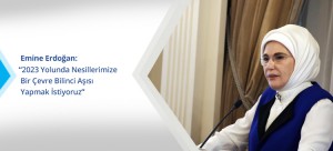 Emine Erdoğan; “2023 Yolunda Nesillerimize Bir Çevre Bilinci Aşısı Yapmak İstiyoruz”