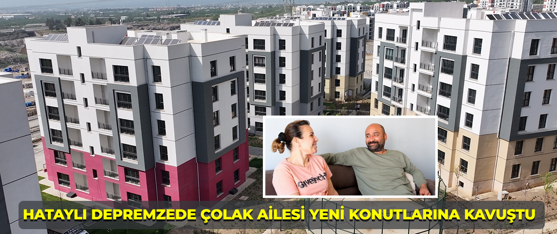 HATAYLI DEPREMZEDE ÇOLAK AİLESİ YENİ KONUTLARINA KAVUŞTU