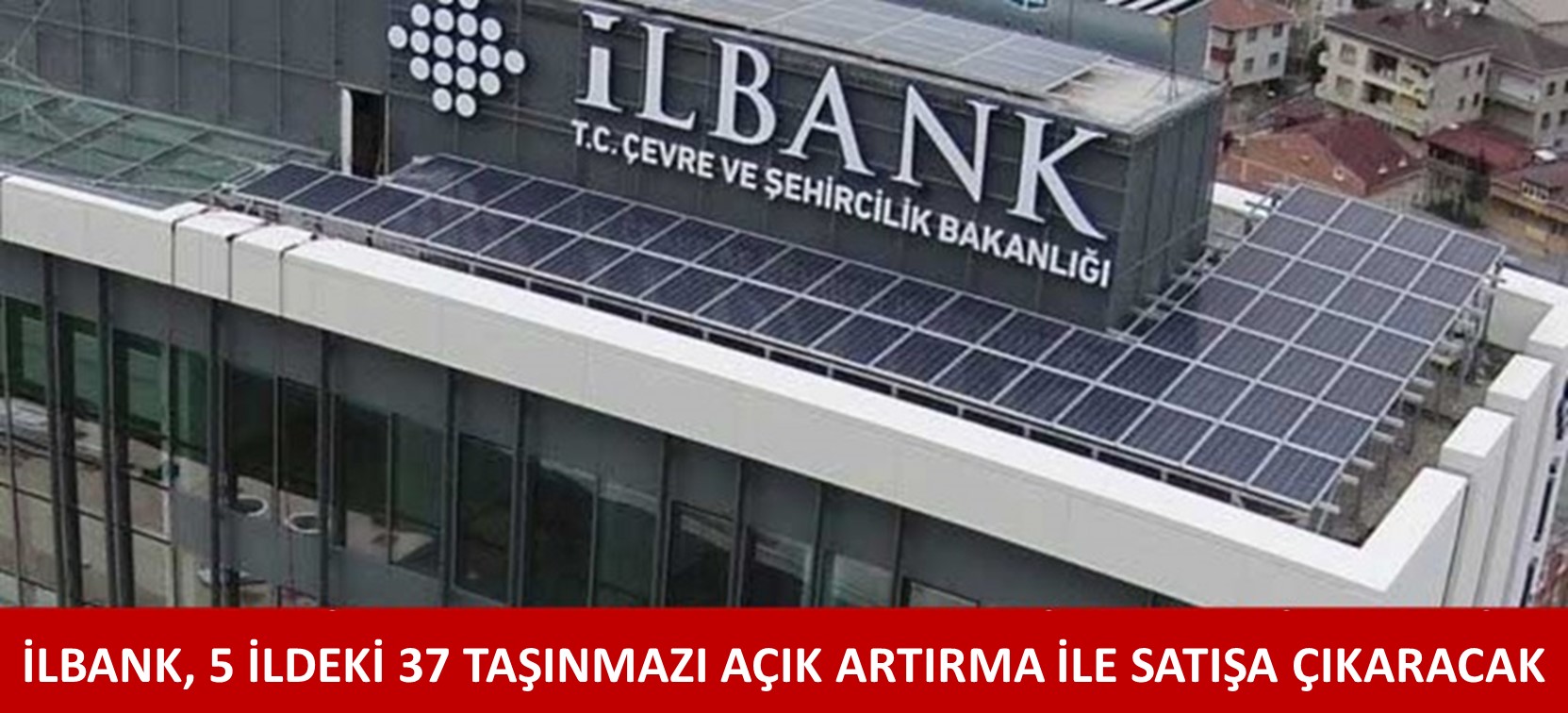 İLBANK, 5 İLDEKİ 37 TAŞINMAZI AÇIK ARTIRMA İLE SATIŞA ÇIKARACAK