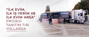 “İLK EVİM, İLK İŞ YERİM VE İLK EVİM ARSA” PROJESİ TANITIM TIRI YOLLARDA