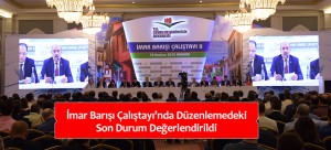 İmar Barışı Çalıştayı’nda Düzenlemedeki Son Durum Değerlendirildi