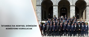 İSTANBUL’DA KENTSEL DÖNÜŞÜM KOMİSYONU KURULACAK