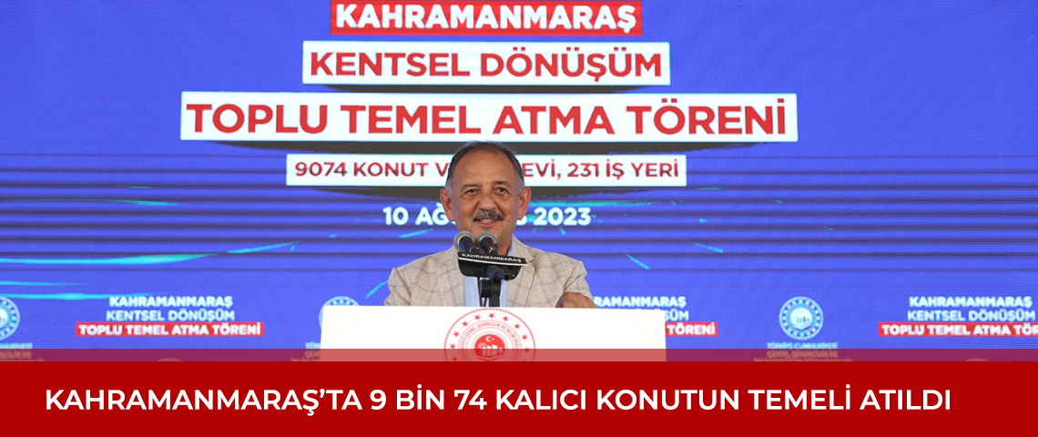 KAHRAMANMARAŞ’TA 9 BİN 74 KALICI KONUTUN TEMELİ ATILDI