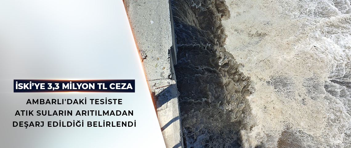 KENTSEL ATIK SULARI ARITMADAN DEŞARJ EDEN İSKİ’YE 3,3 MİLYON TL CEZA