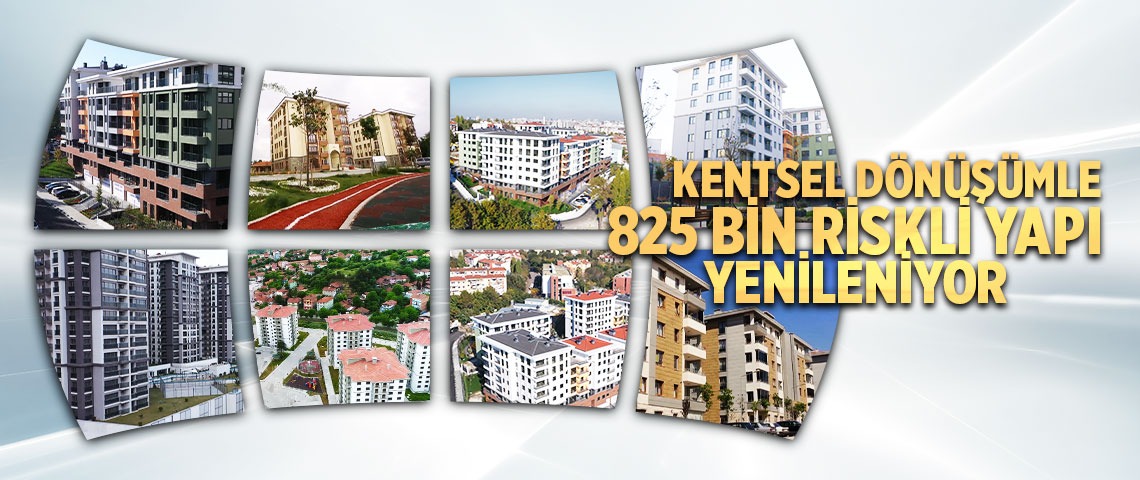 KENTSEL DÖNÜŞÜMLE 825 BİN RİSKLİ YAPI YENİLENİYOR