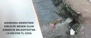 MARMARA DENİZİ’NDE KİRLİLİĞİ NEDEN OLAN ÇINARCIK BELEDİYESİ’NE 1.3 MİLYON TL CEZA