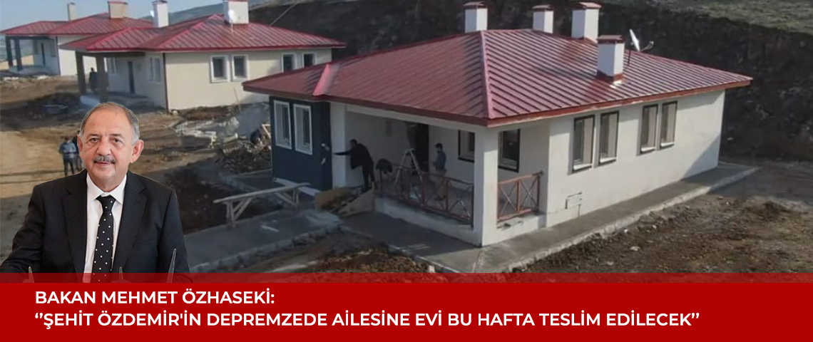 ŞEHİT ÖZDEMİR'İN DEPREMZEDE AİLESİNE EVİ BU HAFTA TESLİM EDİLECEK