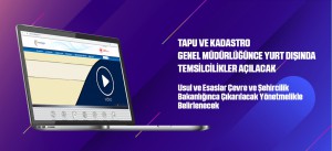 TAPU VE KADASTRO GENEL MÜDÜRLÜĞÜNCE YURT DIŞINDA TEMSİLCİLİKLER AÇILACAK