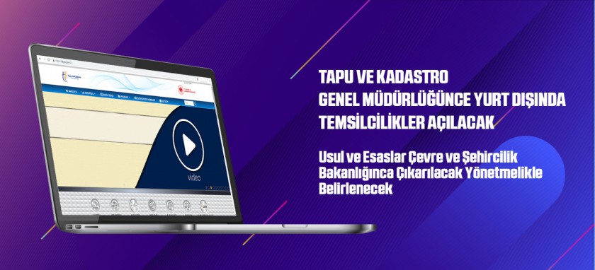 TAPU VE KADASTRO GENEL MÜDÜRLÜĞÜNCE YURT DIŞINDA TEMSİLCİLİKLER AÇILACAK