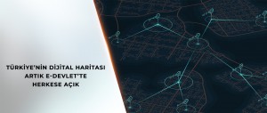 TÜRKİYE’NİN DİJİTAL HARİTASI ARTIK E-DEVLET’TE HERKESE AÇIK