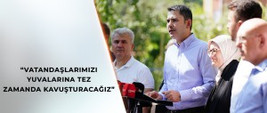 “VATANDAŞLARIMIZI YUVALARINA TEZ ZAMANDA KAVUŞTURACAĞIZ”