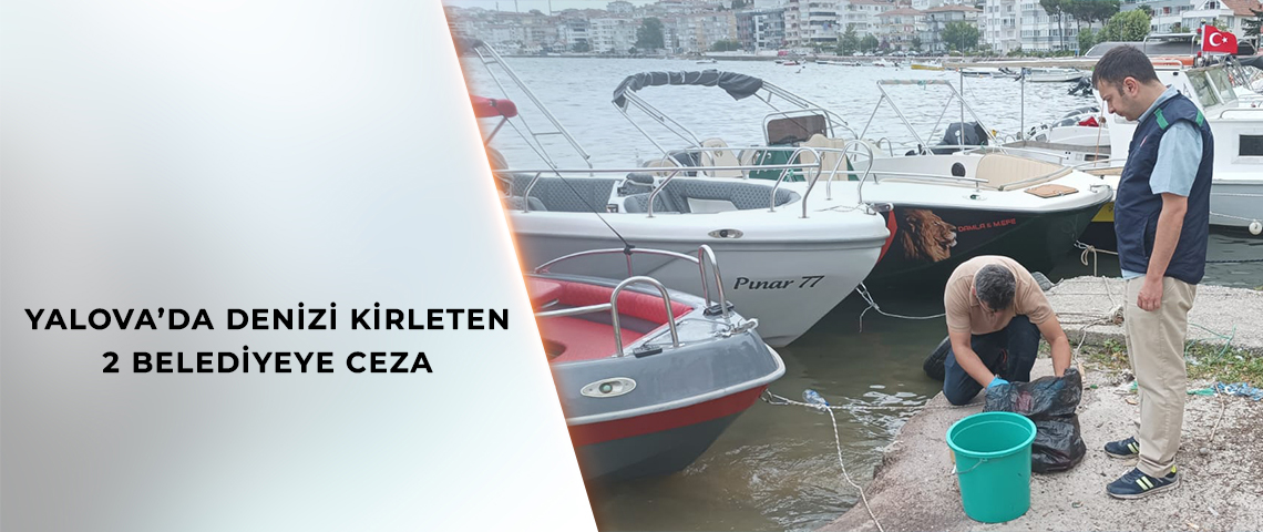 YALOVA’DA DENİZİ KİRLETEN 2 BELEDİYEYE 4 MİLYON 11 BİN TL CEZA