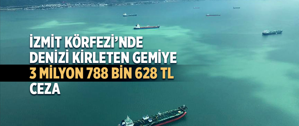 İZMİT KÖRFEZİ YALOVA AÇIKLARINDA DENİZİ KİRLETEN GEMİYE 3 MİLYON 788 BİN 628 TL CEZA