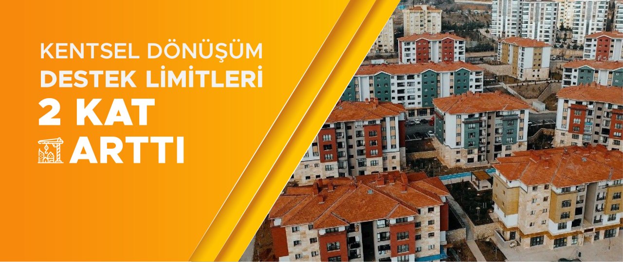 KENTSEL DÖNÜŞÜM İÇİN SAĞLANAN DESTEK LİMİTLERİ YÜZDE 100 ARTIRILDI