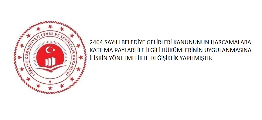 2464 SAYILI BELEDİYE GELİRLERİ KANUNUNUN HARCAMALARA KATILMA PAYLARI İLE İLGİLİ HÜKÜMLERİNİN UYGULANMASINA İLİŞKİN YÖNETMELİKTE DEĞİŞİKLİK YAPILMIŞTIR