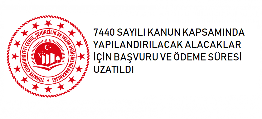 7440 SAYILI KANUN KAPSAMINDA YAPILANDIRILACAK ALACAKLAR İÇİN BAŞVURU VE ÖDEME SÜRESİ UZATILDI