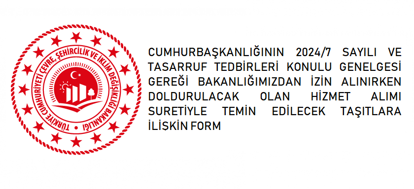 CUMHURBAŞKANLIĞININ 2024/7 SAYILI VE TASARRUF TEDBİRLERİ KONULU GENELGESİ GEREĞİ BAKANLIĞIMIZDAN İZİN ALINIRKEN DOLDURULACAK OLAN HİZMET ALIMI SURETİYLE TEMİN EDİLECEK TAŞITLARA İLİŞKİN FORM