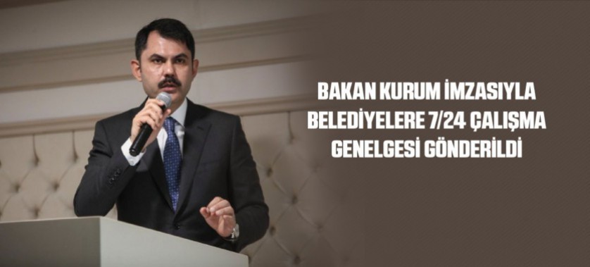 BAKAN KURUM İMZASIYLA BELEDİYELERE 7/24 ÇALIŞMA GENELGESİ GÖNDERİLDİ